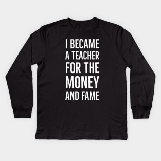 I Became A Teacher For The Money And Fame Kids Long Sleeve T-Shirt